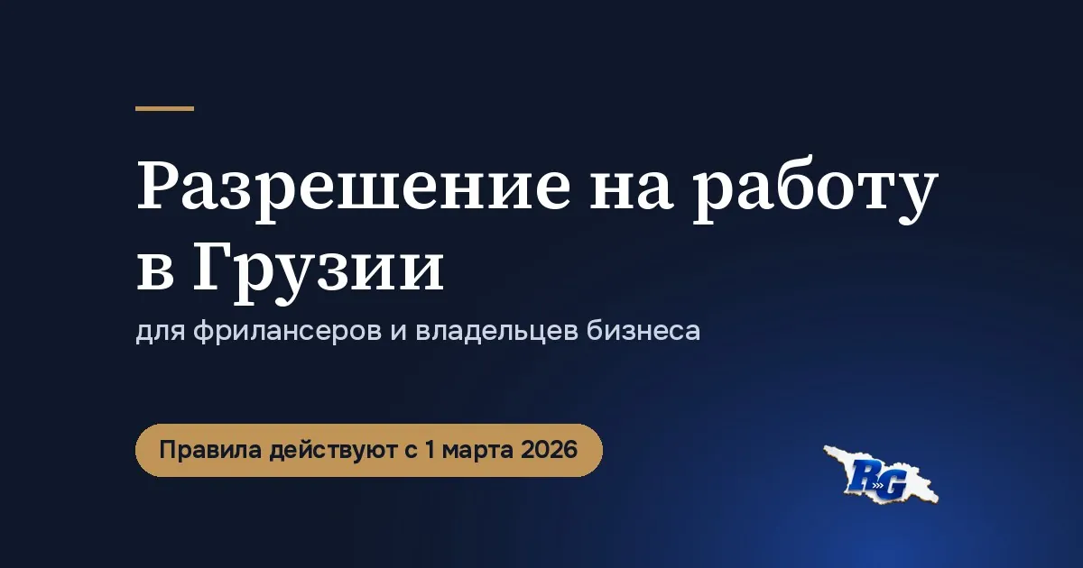 Разрешение на работу в Грузии для фрилансеров и владельцев бизнеса, правила с 1 марта 2026